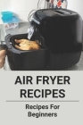 Air Fryer Recipes: Recipes For Beginners: Air Fryer Recipes Cover Image