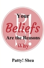 Your Beliefs Are the Reasons Why By Patty! Shea Cover Image