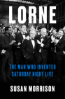Lorne: The Man Who Invented Saturday Night Live By Susan Morrison Cover Image