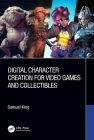 Digital Character Creation for Video Games and Collectibles By Samuel King Cover Image