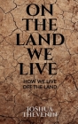 On the Land We Live By Joshua Thevenin Cover Image