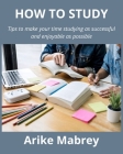 How to Study: Tips to make your time studying as successful and enjoyable as possible Cover Image