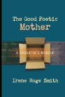 The Good Poetic Mother: A Daughter's Memoir Cover Image