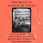 The Brain in Search of Itself: Santiago Ramón Y Cajal and the Story of the Neuron By Benjamin Ehrlich, Timothy Andrés Pabon (Read by) Cover Image
