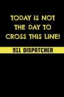 Today Is Not the Day to Cross This Line!: 911 Dispatchers Notebook Cover Image