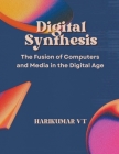 Digital Synthesis: The Fusion of Computers and Media in the Digital Age Cover Image