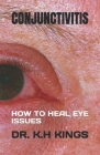 Conjunctivitis: How to Heal Eye Issues By K. H. Kings Cover Image