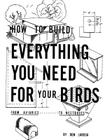 How to Build Everything You Need For Your Birds: From Aviaries . . . To Nestboxes By Don Larosa Cover Image