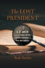 The Lost President: A. D. Smith and the Hidden History of Radical Democracy in Civil War America (Uncivil Wars) By Ruth Dunley Cover Image