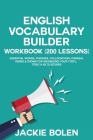 English Vocabulary Builder Workbook (200 Lessons): Essential Words, Phrases, Collocations, Phrasal Verbs & Idioms for Maximizing your TOEFL, TOEIC & I By Jackie Bolen Cover Image