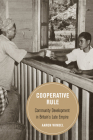 Cooperative Rule: Community Development in Britain's Late Empire (Berkeley Series in British Studies #20) Cover Image