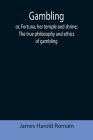 Gambling; or, Fortuna, her temple and shrine; The true philosophy and ethics of gambling By James Harold Romain Cover Image