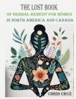 The Lost Book of Herbal Remedy for Women in North America and Canada: Herbal Healing for women in North America and Canada Cover Image