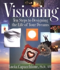 Visioning: Ten Steps to Designing the Life of Your Dreams By Lucia Capacchione Cover Image