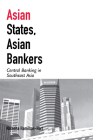 Asian States, Asian Bankers: Central Banking in Southeast Asia (Cornell Studies in Political Economy) By Natasha Hamilton-Hart Cover Image