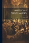 American Shoemaking; Volume 58 By Anonymous Cover Image
