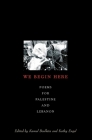 We Begin Here: Poems for Palestine and Lebanon By Kamal (ed.) Boullata, Kathy (ed.) Engel (Editor) Cover Image