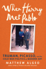 When Harry Met Pablo: Truman, Picasso, and the Cold War Politics of Modern Art By Matthew Algeo Cover Image