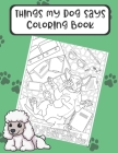 Things My Dog Says Coloring Book: Hilarious Doggy Color Book for Pet Owners and Anyone Who Loves Four Legged Friends. Wonderful for Mindfulness and Cr By Montgomery Peterson Cover Image