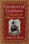 Charlotte Cushman: A Biography and Performance History By Arthur W. Bloom Cover Image