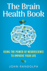 The Brain Health Book: Using the Power of Neuroscience to Improve Your Life By John Randolph Cover Image
