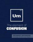 UM - The elements of confusion - Science Notebook - College Ruled Line Paper: Funny Periodic Table Joke - Chemestry - Composition Notebook Cover Image