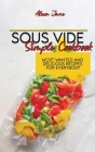 Sous Vide Simple Cookbook: Most Wanted And Delicious Recipes For Everybody Cover Image