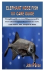 Elephant Nose Fish 101 Care Guide: Complete guide on everything you need to know about Elephant Nose Fish 101: Care, Tank Mates, Diet, lifespan & More By John R. Brian Cover Image