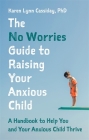 The No Worries Guide to Raising Your Anxious Child: A Handbook to Help You and Your Anxious Child Thrive By Karen Lynn Cassiday Cover Image