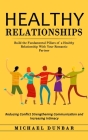 Healthy Relationships: Build the Fundamental Pillars of a Healthy Relationship With Your Romantic Partner (Reducing Conflict Strengthening Co By Michael Dunbar Cover Image