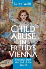Child Abuse in Freud's Vienna: Postcards from the End of the World By Larry Wolff Cover Image