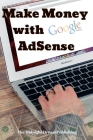 Make Money with Google AdSense: Your Easy Guide in Monetizing Your Online Content By The Midnight Dream Publishing Cover Image