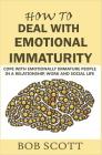 How to Deal with Emotional Immaturity: Cope with Emotionally Immature People in A Relationship, Work and Social Life By Bob Scott Cover Image