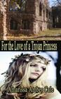 For The Love Of A Trojan Princess: How Much Will He Sacrifice To Win Her Love? By Amarissa Amber Cale Cover Image