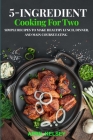 5-Ingredient Cooking for Two: Simple Recipes to Make Healthy Lunch, Dinner, and Main Course Eating Cover Image