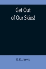 Get Out of Our Skies! By E. K. Jarvis Cover Image