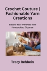 Crochet Couture Fashionable Yarn Creations: Elevate Your Wardrobe with Handcrafted Elegance Cover Image