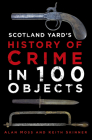 History of Crime in 100 Objects By Alan Moss, Keith Skinner Cover Image