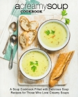 A Creamy Soup Cookbook: A Soup Cookbook Filled with Delicious Soup Recipes for Those Who Love Creamy Soups By Booksumo Press Cover Image