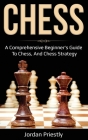 Chess: A Comprehensive Beginner's Guide to Chess, and Chess Strategy By Jordan Priestly Cover Image
