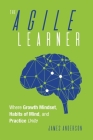 The Agile Learner: Where Growth Mindset, Habits of Mind, and Practice Unite By James Anderson Cover Image