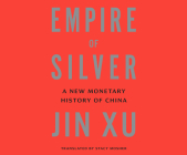 Empire of Silver: A New Monetary History of China By Jin Xu, Nancy Wu (Read by) Cover Image