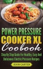 Power Pressure Cooker XL Cookbook: Step By Step Guide For Healthy, Easy And Delicious Electric Pressure Recipes By John Carter Cover Image