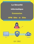 La Sécurité Informatique Connexion VPN Site -à- Site: Réseau Privé Virtuel, IPSEC, Livre sur VPN By Ab Eric Cover Image