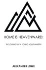 Home Is Heavenward: The Journey of a Young Adult Ministry By Alexander Lowe Cover Image