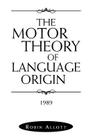 The Motor Theory of Language Origin: 1989 By Robin Allott Cover Image