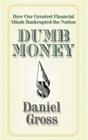 Dumb Money: How Our Greatest Financial Minds Bankrupted the Nation By Daniel Gross Cover Image