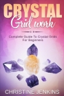 Crystal Gridwork: Complete Guide To Crystal Grids For Beginners By Christine Jenkins Cover Image