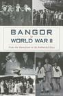 Bangor in World War II:: From the Homefront to the Embattled Skies (Military) By David Bergquist Cover Image