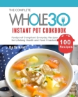 The Complete Whole 30 Instant Pot Cookbook: 100 Foolproof Compliant Everyday Recipes for Lifelong Health and Food Freedom Cover Image